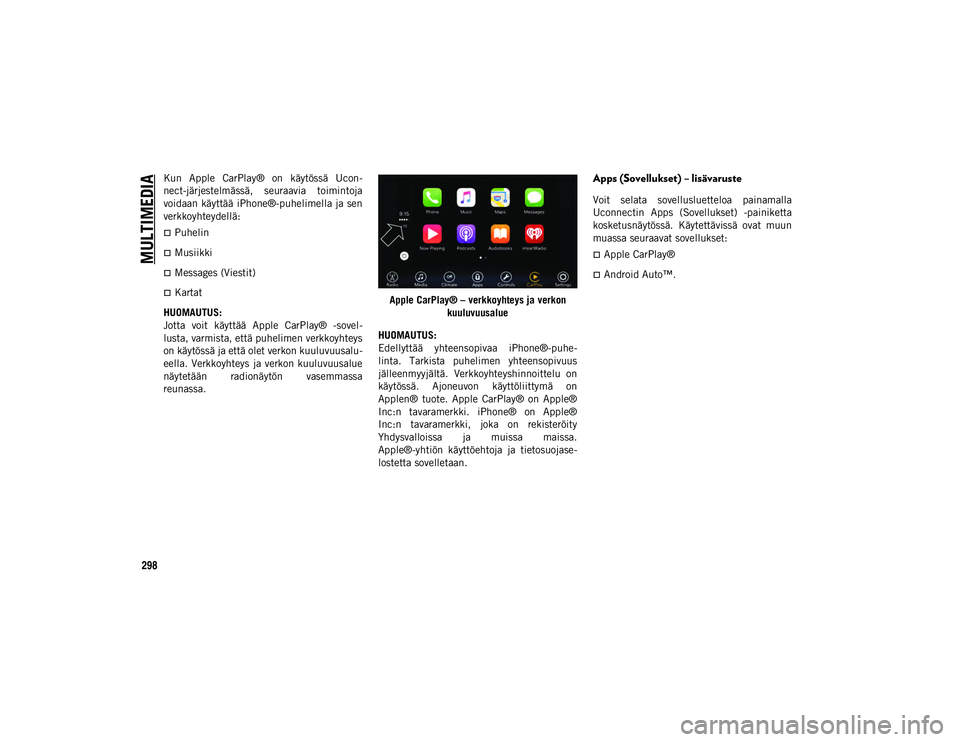 JEEP COMPASS 2020 Käyttö- ja huolto-ohjekirja (in in Finnish) MULTIMEDIA
298
Kun Apple CarPlay® on käytössä Ucon-
nect-järjestelmässä, seuraavia toimintoja
voidaan käyttää iPhone®-puhelimella ja sen
verkkoyhteydellä:
Puhelin
Musiikki
JEEP COMPASS 2020 Käyttö- ja huolto-ohjekirja (in in Finnish) MULTIMEDIA
298
Kun Apple CarPlay® on käytössä Ucon-
nect-järjestelmässä, seuraavia toimintoja
voidaan käyttää iPhone®-puhelimella ja sen
verkkoyhteydellä:
Puhelin
Musiikki
