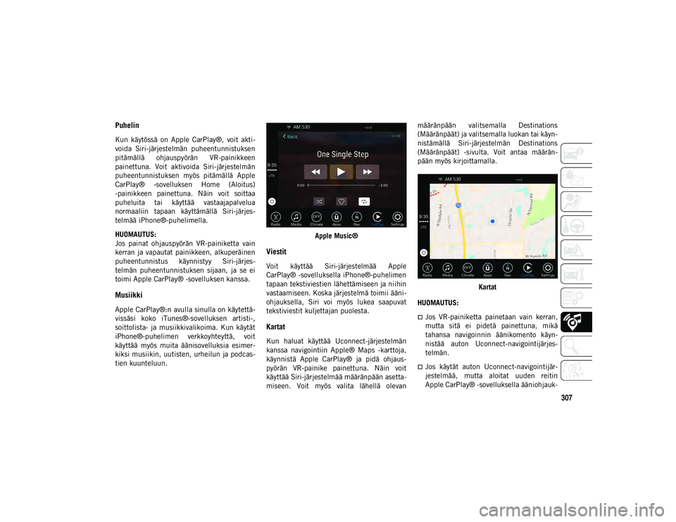 JEEP COMPASS 2020  Käyttö- ja huolto-ohjekirja (in in Finnish) 307
Puhelin 
Kun  käytössä  on  Apple  CarPlay®,  voit  akti-
voida  Siri-järjestelmän  puheentunnistuksen
pitämällä  ohjauspyörän  VR-painikkeen
painettuna.  Voit  aktivoida  Siri-järjest