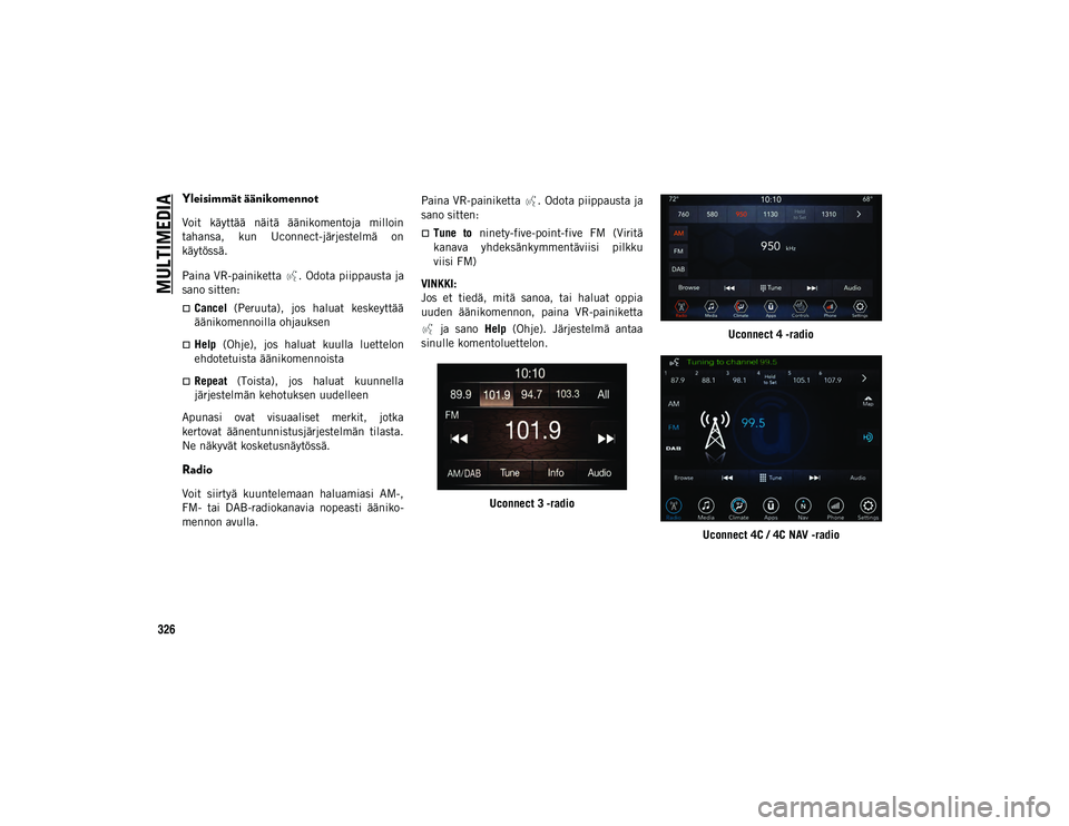 JEEP COMPASS 2020 Käyttö- ja huolto-ohjekirja (in in Finnish) MULTIMEDIA
326
Yleisimmät äänikomennot
Voit käyttää näitä äänikomentoja milloin
tahansa, kun Uconnect-järjestelmä on
käytössä.
Paina VR-painiketta . Odota piippausta ja
sano sit JEEP COMPASS 2020 Käyttö- ja huolto-ohjekirja (in in Finnish) MULTIMEDIA
326
Yleisimmät äänikomennot
Voit käyttää näitä äänikomentoja milloin
tahansa, kun Uconnect-järjestelmä on
käytössä.
Paina VR-painiketta . Odota piippausta ja
sano sit
