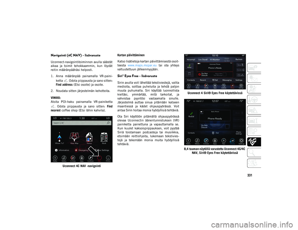 JEEP COMPASS 2020 Käyttö- ja huolto-ohjekirja (in in Finnish) 331
Navigointi (4C NAV) – lisävaruste
Uconnect-navigointitoiminnon avulla säästät
aikaa ja toimit tehokkaammin, kun löydät
reitin määränpäähäsi helposti.
1. Anna määränpää pa JEEP COMPASS 2020 Käyttö- ja huolto-ohjekirja (in in Finnish) 331
Navigointi (4C NAV) – lisävaruste
Uconnect-navigointitoiminnon avulla säästät
aikaa ja toimit tehokkaammin, kun löydät
reitin määränpäähäsi helposti.
1. Anna määränpää pa