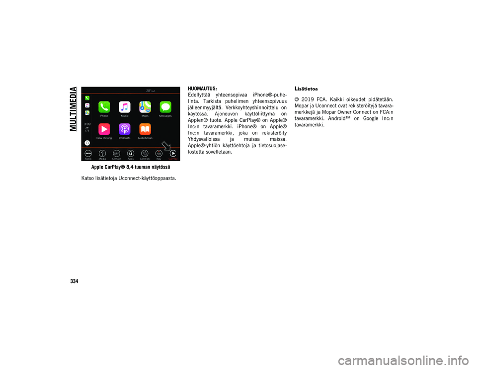 JEEP COMPASS 2020 Käyttö- ja huolto-ohjekirja (in in Finnish) MULTIMEDIA
334
Apple CarPlay® 8,4 tuuman näytössä
Katso lisätietoja Uconnect-käyttöoppaasta. HUOMAUTUS:
Edellyttää yhteensopivaa iPhone®-puhe
-
linta. Tarkista puhelimen yhteensopivuus
JEEP COMPASS 2020 Käyttö- ja huolto-ohjekirja (in in Finnish) MULTIMEDIA
334
Apple CarPlay® 8,4 tuuman näytössä
Katso lisätietoja Uconnect-käyttöoppaasta. HUOMAUTUS:
Edellyttää yhteensopivaa iPhone®-puhe
-
linta. Tarkista puhelimen yhteensopivuus