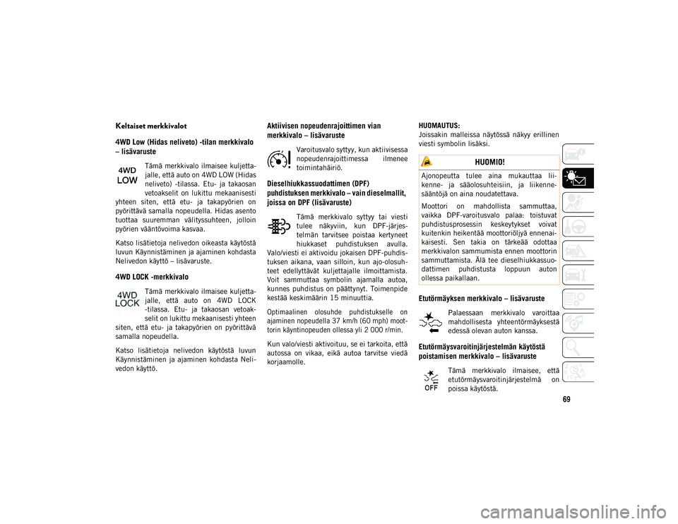 JEEP COMPASS 2020  Käyttö- ja huolto-ohjekirja (in in Finnish) 69
Keltaiset merkkivalot
4WD Low (Hidas neliveto) -tilan merkkivalo 
– lisävaruste
Tämä merkkivalo ilmaisee kuljetta-
jalle, että auto on 4WD LOW (Hidas
neliveto)  -tilassa.  Etu-  ja  takaosan
