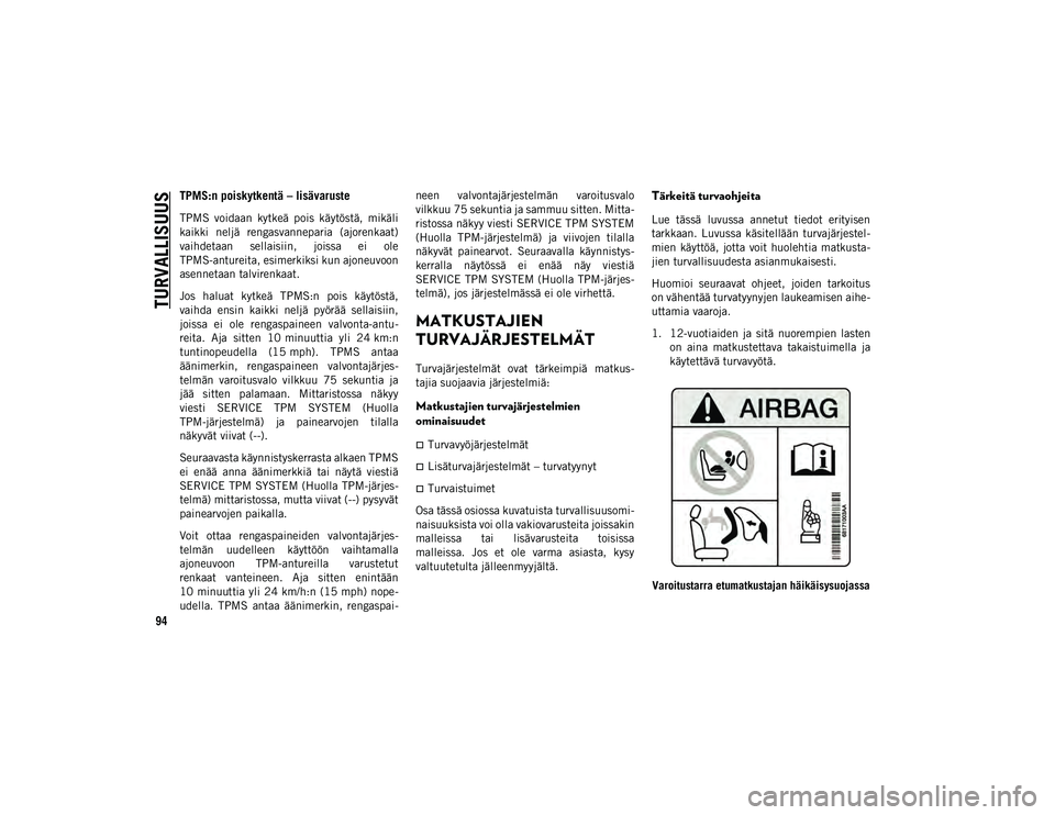 JEEP COMPASS 2020 Käyttö- ja huolto-ohjekirja (in in Finnish) TURVALLISUUS
94
TPMS:n poiskytkentä – lisävaruste
TPMS voidaan kytkeä pois käytöstä, mikäli
kaikki neljä rengasvanneparia (ajorenkaat)
vaihdetaan sellaisiin, joissa ei ole
TPMS-a JEEP COMPASS 2020 Käyttö- ja huolto-ohjekirja (in in Finnish) TURVALLISUUS
94
TPMS:n poiskytkentä – lisävaruste
TPMS voidaan kytkeä pois käytöstä, mikäli
kaikki neljä rengasvanneparia (ajorenkaat)
vaihdetaan sellaisiin, joissa ei ole
TPMS-a