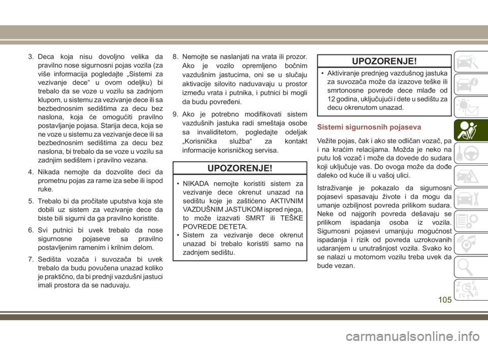 JEEP COMPASS 2018  Knjižica za upotrebu i održavanje (in Serbian) 3. Deca koja nisu dovoljno velika da
pravilno nose sigurnosni pojas vozila (za
više informacija pogledajte „Sistemi za
vezivanje dece“ u ovom odeljku) bi
trebalo da se voze u vozilu sa zadnjom
kl