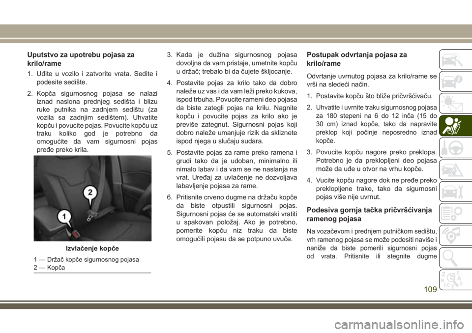 JEEP COMPASS 2018  Knjižica za upotrebu i održavanje (in Serbian) Uputstvo za upotrebu pojasa za
krilo/rame
1. Uđite u vozilo i zatvorite vrata. Sedite i
podesite sedište.
2. Kopča sigurnosnog pojasa se nalazi
iznad naslona prednjeg sedišta i blizu
ruke putnika 