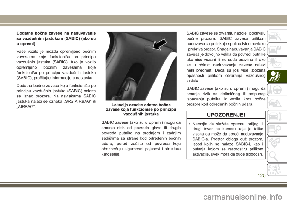 JEEP COMPASS 2018  Knjižica za upotrebu i održavanje (in Serbian) Dodatne bočne zavese na naduvavanje
sa vazdušnim jastukom (SABIC) (ako su
u opremi)
Vaše vozilo je možda opremljeno bočnim
zavesama koje funkcionišu po principu
vazdušnih jastuka (SABIC). Ako j