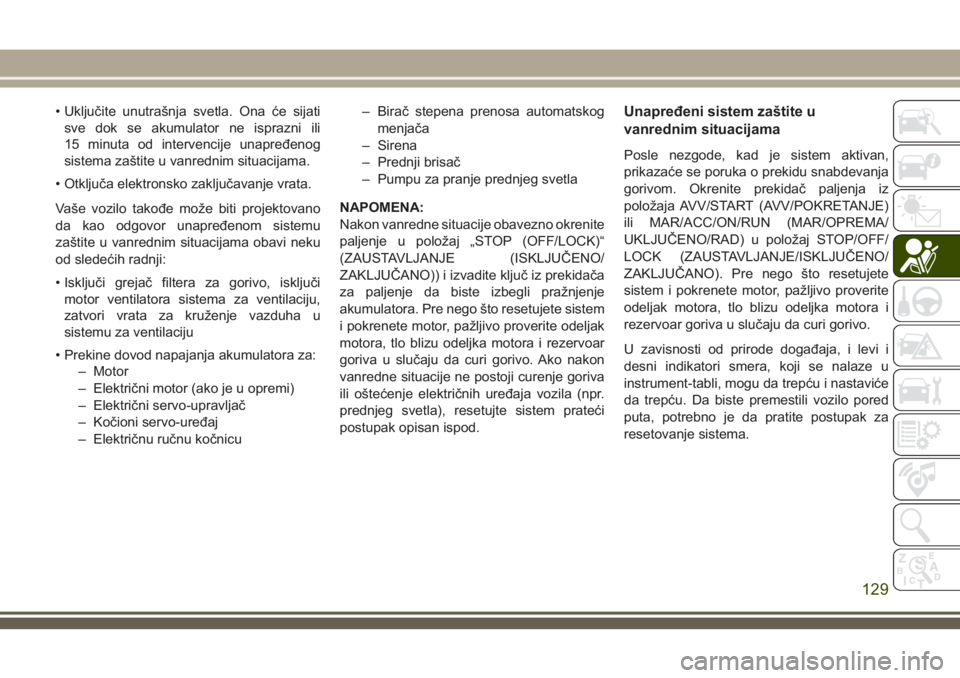 JEEP COMPASS 2018  Knjižica za upotrebu i održavanje (in Serbian) • Uključite unutrašnja svetla. Ona će sijati
sve dok se akumulator ne isprazni ili
15 minuta od intervencije unapređenog
sistema zaštite u vanrednim situacijama.
• Otključa elektronsko zaklj