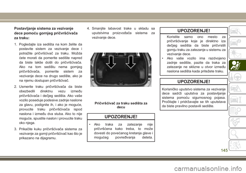 JEEP COMPASS 2018 Knjižica za upotrebu i održavanje (in Serbian) Postavljanje sistema za vezivanje
dece pomoću gornjeg pričvršćivača
za traku:
1. Pogledajte iza sedišta na kom želite da
postavite sistem za vezivanje dece i
potražite pričvršćivač za trak JEEP COMPASS 2018 Knjižica za upotrebu i održavanje (in Serbian) Postavljanje sistema za vezivanje
dece pomoću gornjeg pričvršćivača
za traku:
1. Pogledajte iza sedišta na kom želite da
postavite sistem za vezivanje dece i
potražite pričvršćivač za trak