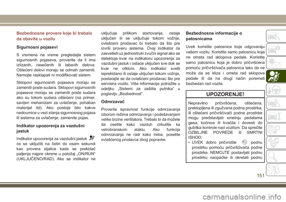 JEEP COMPASS 2018 Knjižica za upotrebu i održavanje (in Serbian) Bezbednosne provere koje bi trebalo
da obavite u vozilu
Sigurnosni pojasevi
S vremena na vreme pregledajte sistem
sigurnosnih pojaseva, proverite da li ima
izlizanih, rasečenih ili labavih delova.
O JEEP COMPASS 2018 Knjižica za upotrebu i održavanje (in Serbian) Bezbednosne provere koje bi trebalo
da obavite u vozilu
Sigurnosni pojasevi
S vremena na vreme pregledajte sistem
sigurnosnih pojaseva, proverite da li ima
izlizanih, rasečenih ili labavih delova.
O