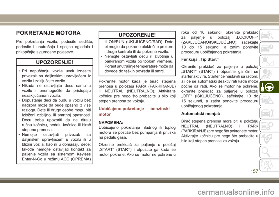 JEEP COMPASS 2018  Knjižica za upotrebu i održavanje (in Serbian) POKRETANJE MOTORA
Pre pokretanja vozila, podesite sedište,
podesite i unutrašnja i spoljna ogledala i
prikopčajte sigurnosne pojaseve.
UPOZORENJE!
• Pri napuštanju vozila uvek iznesite
privezak 