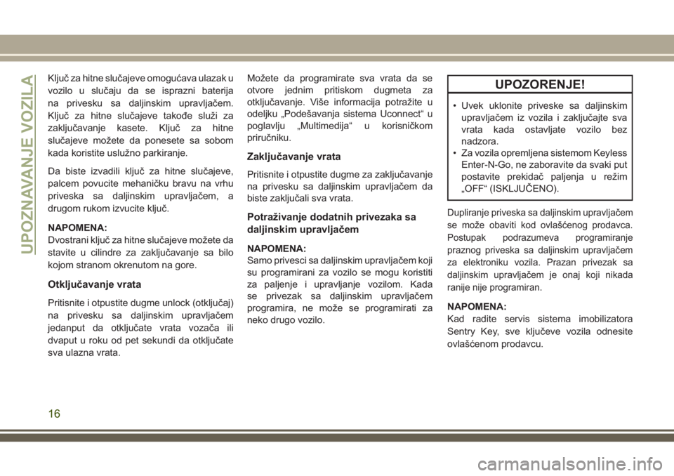 JEEP COMPASS 2018  Knjižica za upotrebu i održavanje (in Serbian) Ključ za hitne slučajeve omogućava ulazak u
vozilo u slučaju da se isprazni baterija
na privesku sa daljinskim upravljačem.
Ključ za hitne slučajeve takođe služi za
zaključavanje kasete. Klj