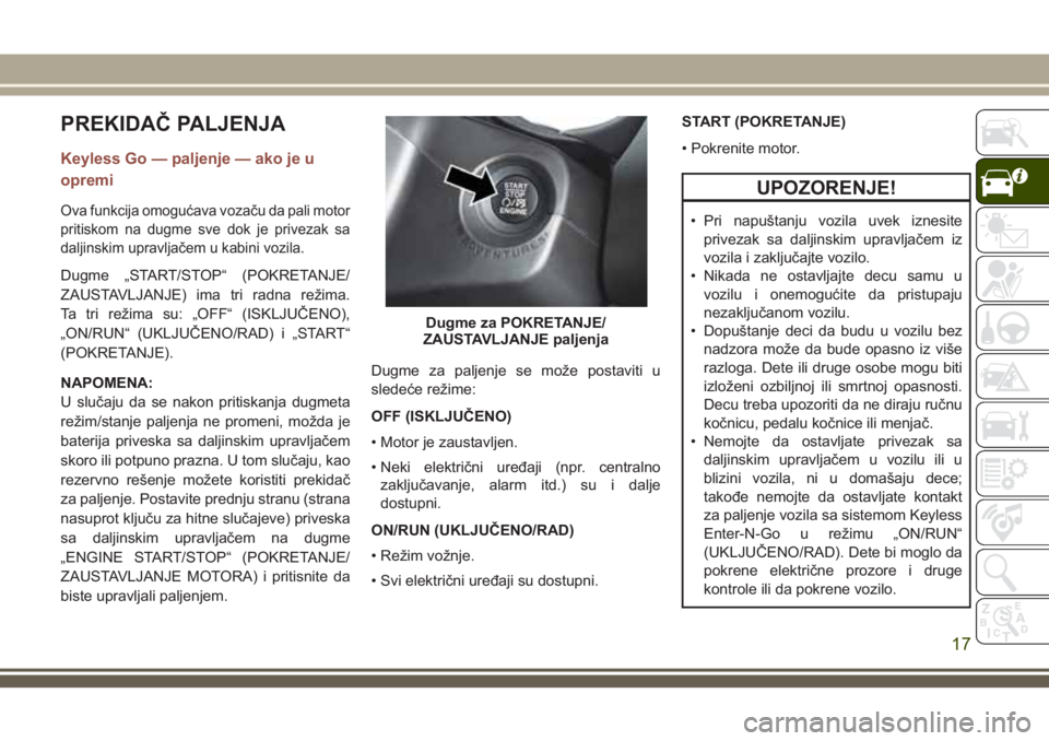 JEEP COMPASS 2018 Knjižica za upotrebu i održavanje (in Serbian) PREKIDAČ PALJENJA
Keyless Go — paljenje — ako je u
opremi
Ova funkcija omogućava vozaču da pali motor
pritiskom na dugme sve dok je privezak sa
daljinskim upravljačem u kabini vozila.
Dugme JEEP COMPASS 2018 Knjižica za upotrebu i održavanje (in Serbian) PREKIDAČ PALJENJA
Keyless Go — paljenje — ako je u
opremi
Ova funkcija omogućava vozaču da pali motor
pritiskom na dugme sve dok je privezak sa
daljinskim upravljačem u kabini vozila.
Dugme