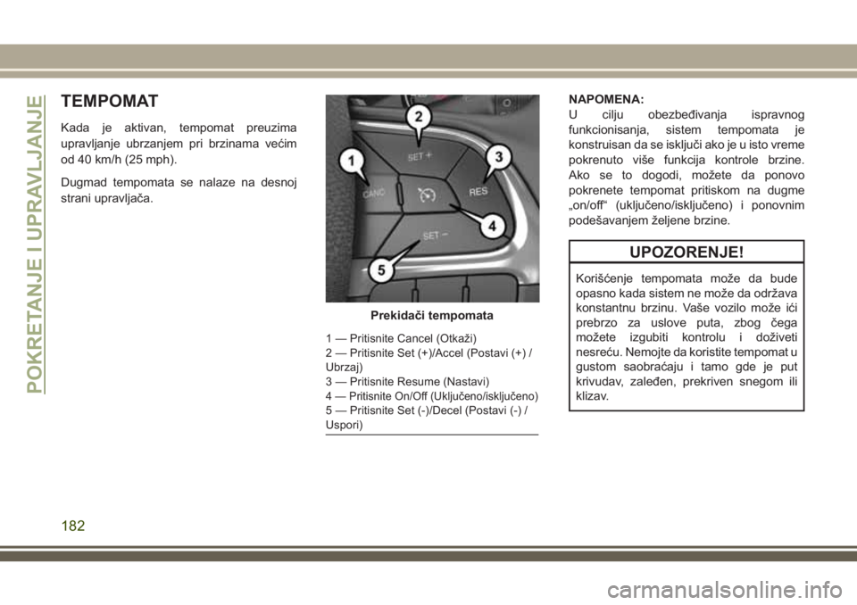 JEEP COMPASS 2018 Knjižica za upotrebu i održavanje (in Serbian) TEMPOMAT
Kada je aktivan, tempomat preuzima
upravljanje ubrzanjem pri brzinama većim
od 40 km/h (25 mph).
Dugmad tempomata se nalaze na desnoj
strani upravljača.NAPOMENA:
U cilju obezbeđivanja ispr JEEP COMPASS 2018 Knjižica za upotrebu i održavanje (in Serbian) TEMPOMAT
Kada je aktivan, tempomat preuzima
upravljanje ubrzanjem pri brzinama većim
od 40 km/h (25 mph).
Dugmad tempomata se nalaze na desnoj
strani upravljača.NAPOMENA:
U cilju obezbeđivanja ispr