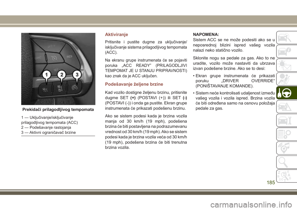 JEEP COMPASS 2018 Knjižica za upotrebu i održavanje (in Serbian) Aktiviranje
Pritisnite i pustite dugme za uključivanje/
isključivanje sistema prilagodljivog tempomata
(ACC).
Na ekranu grupe instrumenata će se pojaviti
poruka „ACC READY” (PRILAGODLJIVI
TEMPO JEEP COMPASS 2018 Knjižica za upotrebu i održavanje (in Serbian) Aktiviranje
Pritisnite i pustite dugme za uključivanje/
isključivanje sistema prilagodljivog tempomata
(ACC).
Na ekranu grupe instrumenata će se pojaviti
poruka „ACC READY” (PRILAGODLJIVI
TEMPO