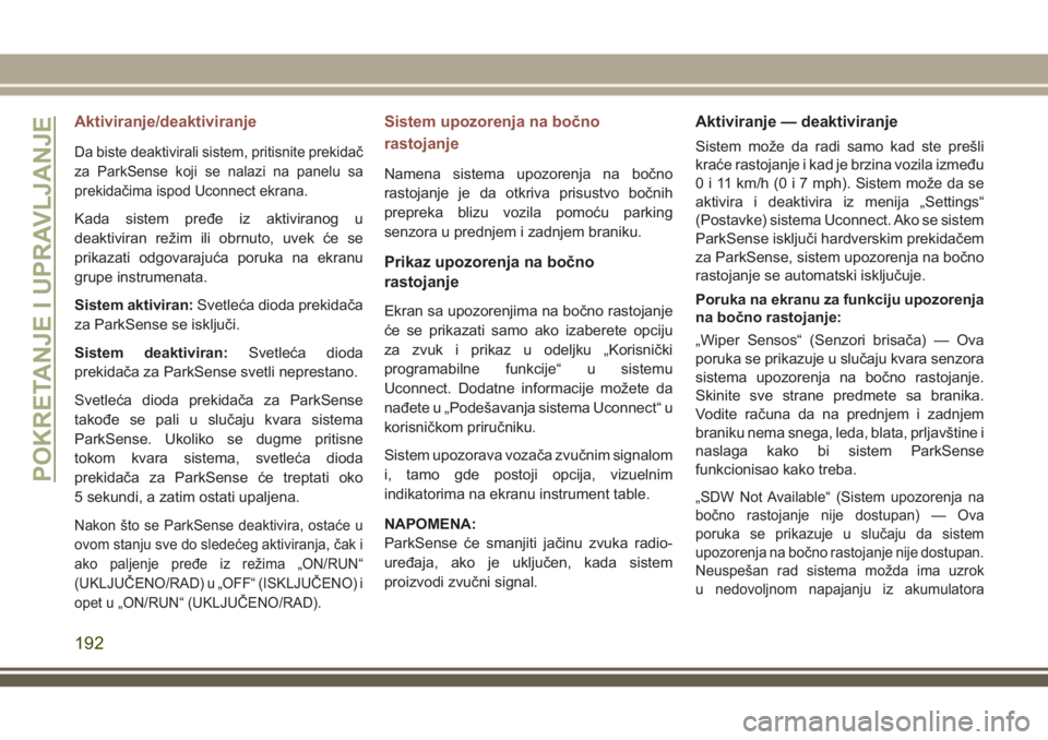 JEEP COMPASS 2018 Knjižica za upotrebu i održavanje (in Serbian) Aktiviranje/deaktiviranje
Da biste deaktivirali sistem, pritisnite prekidač
za ParkSense koji se nalazi na panelu sa
prekidačima ispod Uconnect ekrana.
Kada sistem pređe iz aktiviranog u
deaktivira JEEP COMPASS 2018 Knjižica za upotrebu i održavanje (in Serbian) Aktiviranje/deaktiviranje
Da biste deaktivirali sistem, pritisnite prekidač
za ParkSense koji se nalazi na panelu sa
prekidačima ispod Uconnect ekrana.
Kada sistem pređe iz aktiviranog u
deaktivira