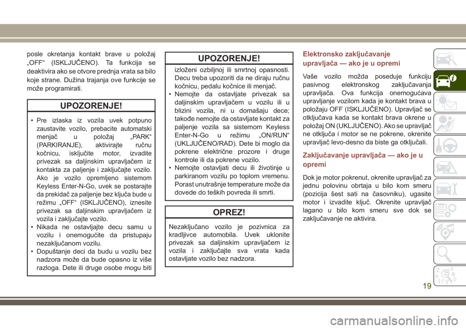 JEEP COMPASS 2018  Knjižica za upotrebu i održavanje (in Serbian) posle okretanja kontakt brave u položaj
„OFF“ (ISKLJUČENO). Ta funkcija se
deaktivira ako se otvore prednja vrata sa bilo
koje strane. Dužina trajanja ove funkcije se
može programirati.
UPOZOR