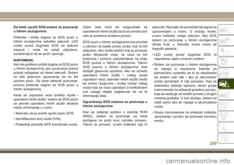 JEEP COMPASS 2018 Knjižica za upotrebu i održavanje (in Serbian) Da biste uputili SOS-sistem za pozivanje
u hitnim slučajevima
Pritisnite i držite dugme za SOS poziv u
hitnim slučajevima nekoliko sekundi. LED
svetlo pored dugmeta SOS će jednom
trepnuti i onda JEEP COMPASS 2018 Knjižica za upotrebu i održavanje (in Serbian) Da biste uputili SOS-sistem za pozivanje
u hitnim slučajevima
Pritisnite i držite dugme za SOS poziv u
hitnim slučajevima nekoliko sekundi. LED
svetlo pored dugmeta SOS će jednom
trepnuti i onda