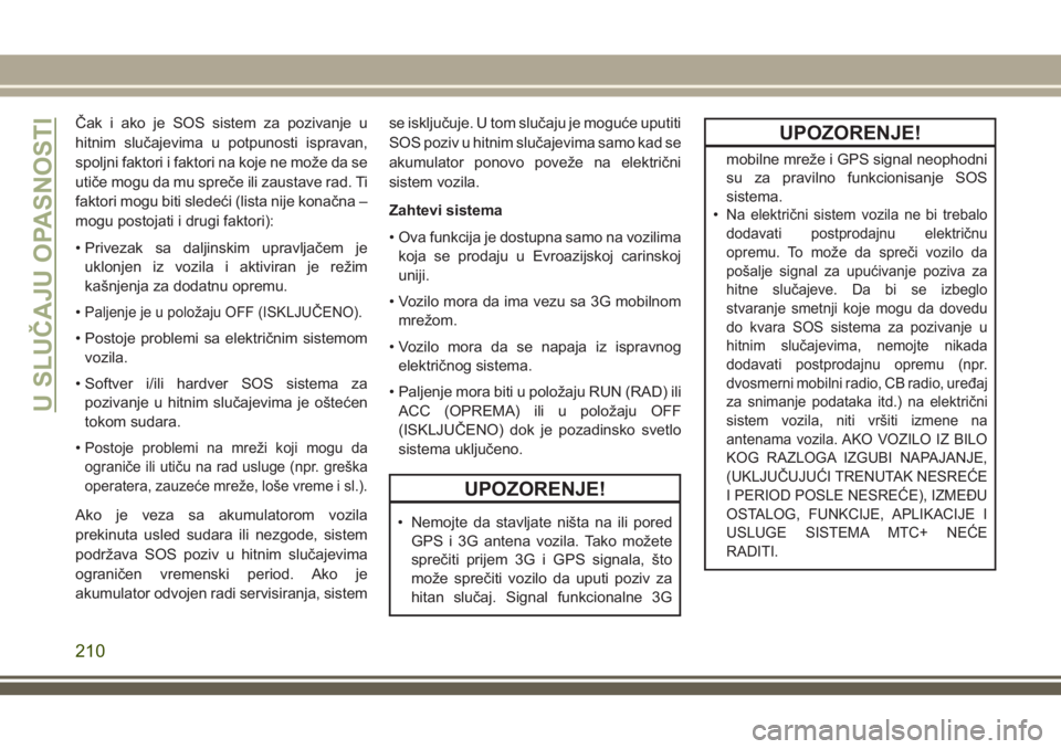 JEEP COMPASS 2018 Knjižica za upotrebu i održavanje (in Serbian) Čak i ako je SOS sistem za pozivanje u
hitnim slučajevima u potpunosti ispravan,
spoljni faktori i faktori na koje ne može da se
utiče mogu da mu spreče ili zaustave rad. Ti
faktori mogu biti sle JEEP COMPASS 2018 Knjižica za upotrebu i održavanje (in Serbian) Čak i ako je SOS sistem za pozivanje u
hitnim slučajevima u potpunosti ispravan,
spoljni faktori i faktori na koje ne može da se
utiče mogu da mu spreče ili zaustave rad. Ti
faktori mogu biti sle
