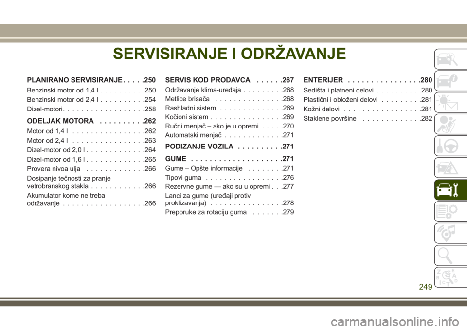 JEEP COMPASS 2018 Knjižica za upotrebu i održavanje (in Serbian) SERVISIRANJE I ODRŽAVANJE
PLANIRANO SERVISIRANJE.....250
Benzinski motor od 1,4 l..........250
Benzinski motor od 2,4 l..........254
Dizel-motori..................258
ODELJAK MOTORA..........262
Moto JEEP COMPASS 2018 Knjižica za upotrebu i održavanje (in Serbian) SERVISIRANJE I ODRŽAVANJE
PLANIRANO SERVISIRANJE.....250
Benzinski motor od 1,4 l..........250
Benzinski motor od 2,4 l..........254
Dizel-motori..................258
ODELJAK MOTORA..........262
Moto