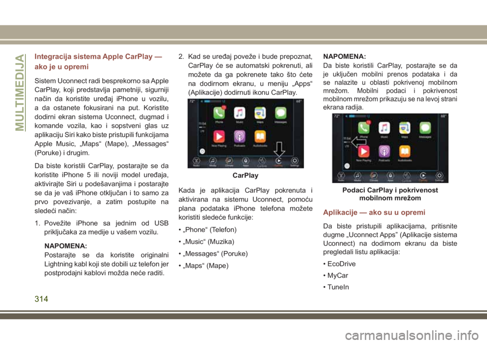 JEEP COMPASS 2018  Knjižica za upotrebu i održavanje (in Serbian) Integracija sistema Apple CarPlay —
ako je u opremi
Sistem Uconnect radi besprekorno sa Apple
CarPlay, koji predstavlja pametniji, sigurniji
način da koristite uređaj iPhone u vozilu,
a da ostanet