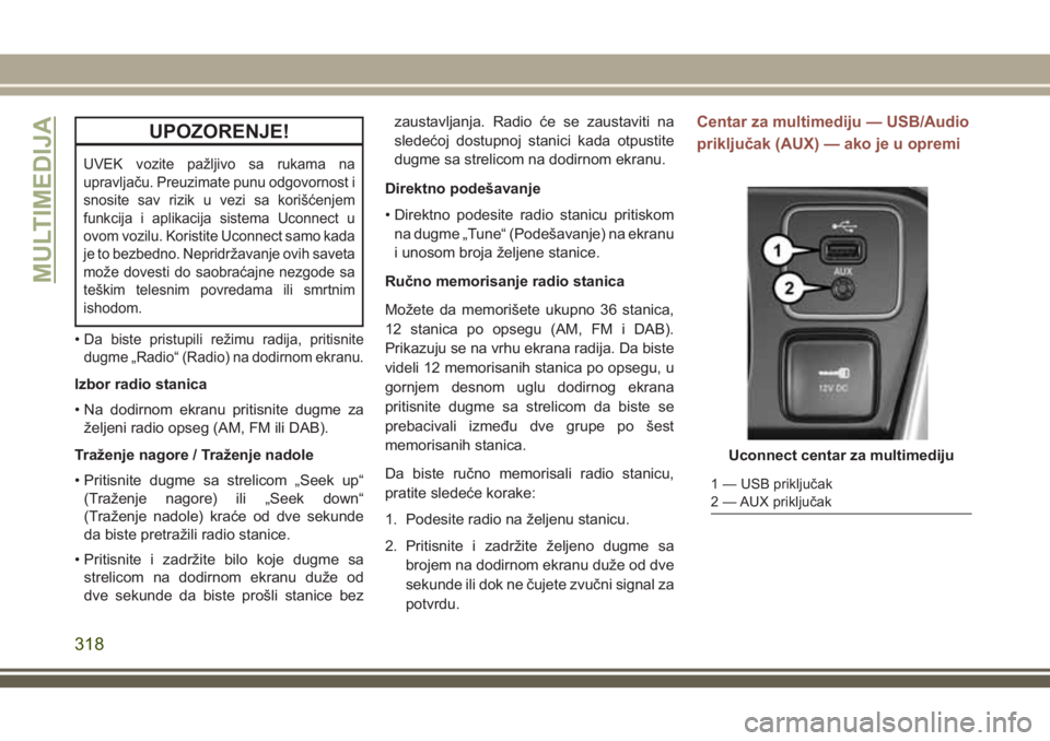 JEEP COMPASS 2018  Knjižica za upotrebu i održavanje (in Serbian) UPOZORENJE!
UVEK vozite pažljivo sa rukama na
upravljaču. Preuzimate punu odgovornost i
snosite sav rizik u vezi sa korišćenjem
funkcija i aplikacija sistema Uconnect u
ovom vozilu. Koristite Ucon