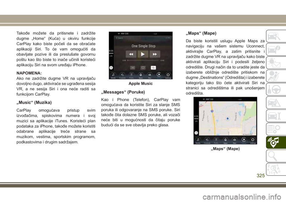 JEEP COMPASS 2018 Knjižica za upotrebu i održavanje (in Serbian) Takođe možete da pritisnete i zadržite
dugme „Home“ (Kuća) u okviru funkcije
CarPlay kako biste počeli da se obraćate
aplikaciji Siri. To će vam omogućiti da
obavljate pozive ili da preslu JEEP COMPASS 2018 Knjižica za upotrebu i održavanje (in Serbian) Takođe možete da pritisnete i zadržite
dugme „Home“ (Kuća) u okviru funkcije
CarPlay kako biste počeli da se obraćate
aplikaciji Siri. To će vam omogućiti da
obavljate pozive ili da preslu