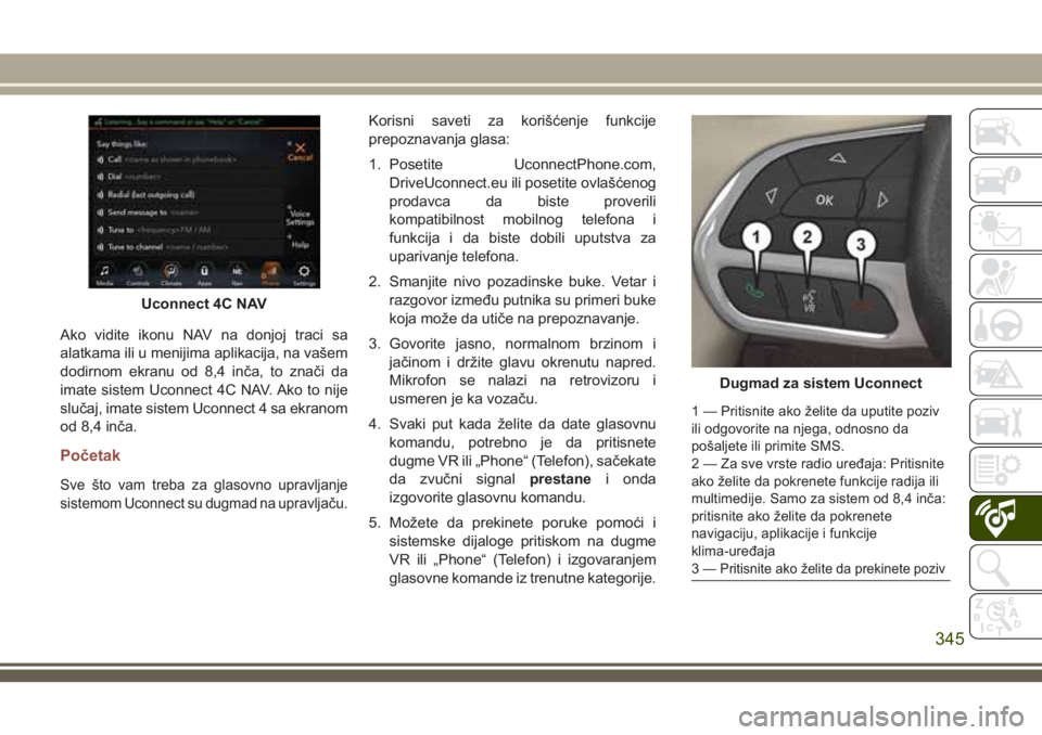 JEEP COMPASS 2018  Knjižica za upotrebu i održavanje (in Serbian) Ako vidite ikonu NAV na donjoj traci sa
alatkama ili u menijima aplikacija, na vašem
dodirnom ekranu od 8,4 inča, to znači da
imate sistem Uconnect 4C NAV. Ako to nije
slučaj, imate sistem Uconnec