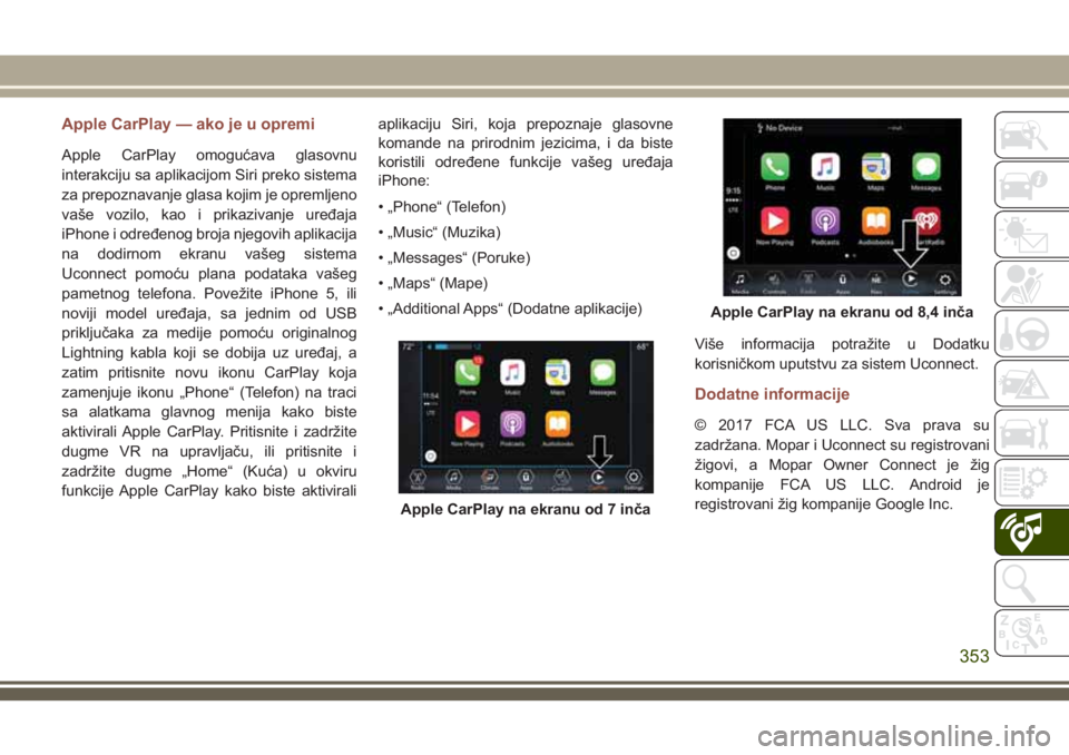 JEEP COMPASS 2018  Knjižica za upotrebu i održavanje (in Serbian) Apple CarPlay — ako je u opremi
Apple CarPlay omogućava glasovnu
interakciju sa aplikacijom Siri preko sistema
za prepoznavanje glasa kojim je opremljeno
vaše vozilo, kao i prikazivanje uređaja
i