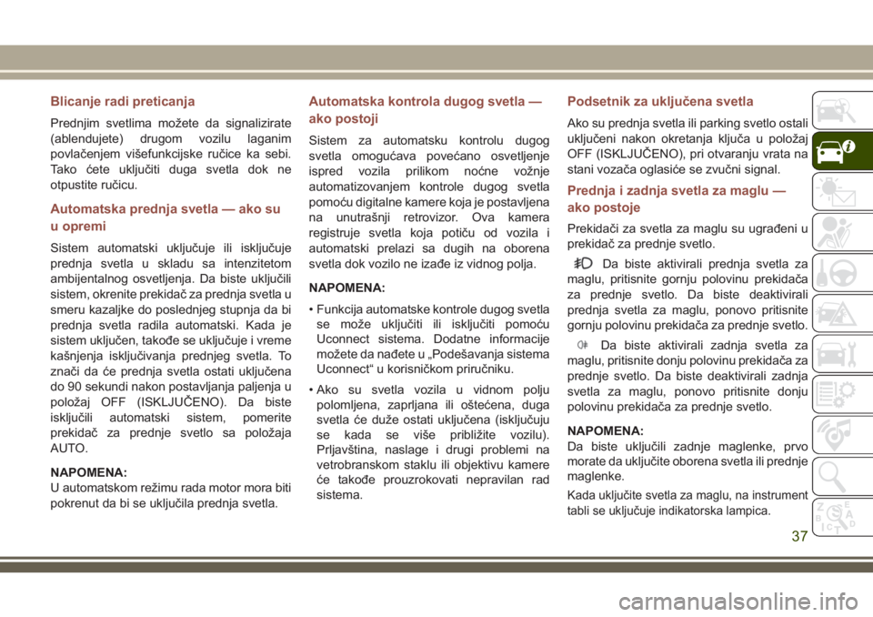 JEEP COMPASS 2018 Knjižica za upotrebu i održavanje (in Serbian) Blicanje radi preticanja
Prednjim svetlima možete da signalizirate
(ablendujete) drugom vozilu laganim
povlačenjem višefunkcijske ručice ka sebi.
Tako ćete uključiti duga svetla dok ne
otpustite JEEP COMPASS 2018 Knjižica za upotrebu i održavanje (in Serbian) Blicanje radi preticanja
Prednjim svetlima možete da signalizirate
(ablendujete) drugom vozilu laganim
povlačenjem višefunkcijske ručice ka sebi.
Tako ćete uključiti duga svetla dok ne
otpustite