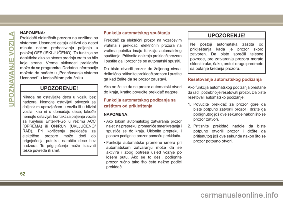 JEEP COMPASS 2018  Knjižica za upotrebu i održavanje (in Serbian) NAPOMENA:
Prekidači električnih prozora na vozilima sa
sistemom Uconnect ostaju aktivni do deset
minuta nakon prebacivanja paljenja u
položaj OFF (ISKLJUČENO). Ta funkcija se
deaktivira ako se otv
