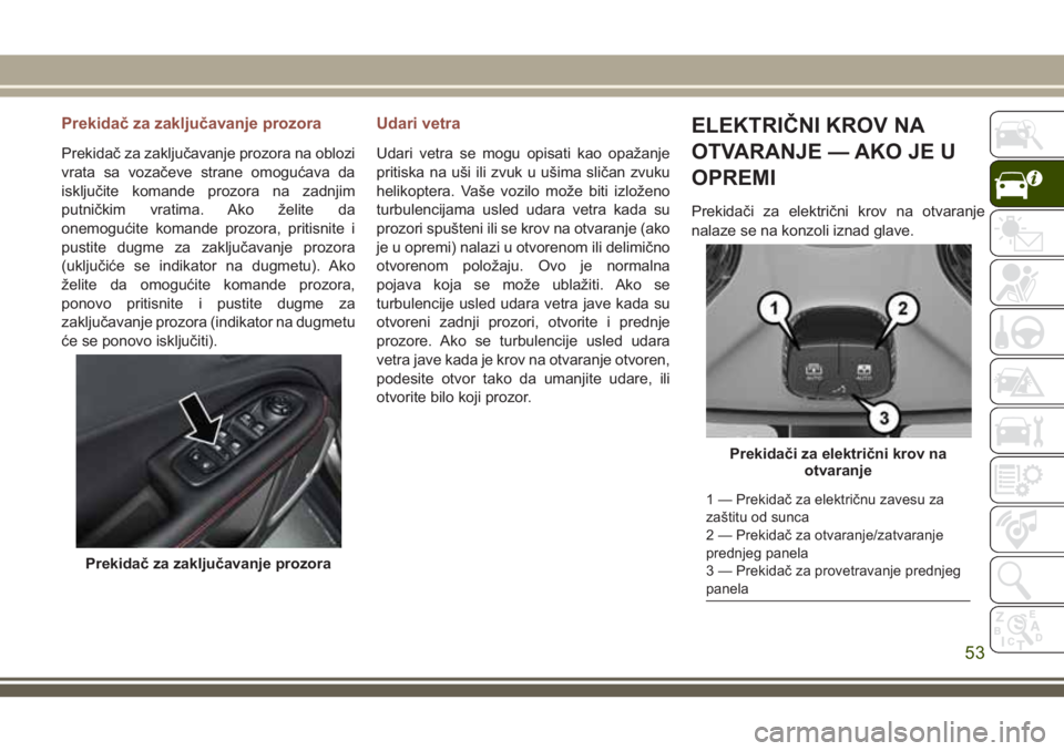 JEEP COMPASS 2018  Knjižica za upotrebu i održavanje (in Serbian) Prekidač za zaključavanje prozora
Prekidač za zaključavanje prozora na oblozi
vrata sa vozačeve strane omogućava da
isključite komande prozora na zadnjim
putničkim vratima. Ako želite da
onem