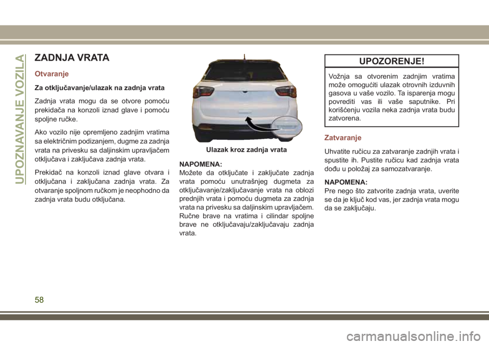 JEEP COMPASS 2018  Knjižica za upotrebu i održavanje (in Serbian) ZADNJA VRATA
Otvaranje
Za otključavanje/ulazak na zadnja vrata
Zadnja vrata mogu da se otvore pomoću
prekidača na konzoli iznad glave i pomoću
spoljne ručke.
Ako vozilo nije opremljeno zadnjim vr