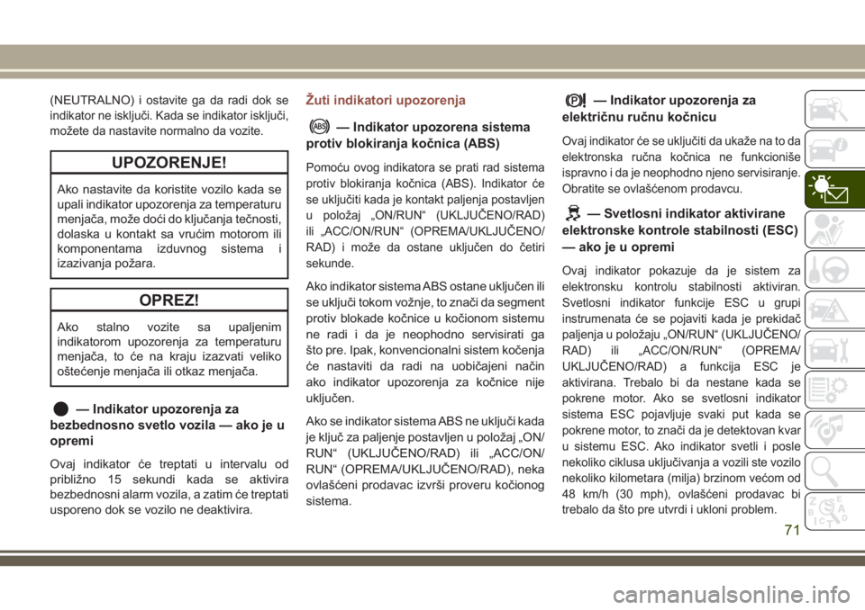 JEEP COMPASS 2018  Knjižica za upotrebu i održavanje (in Serbian) (NEUTRALNO) iostavite ga da radi dok se
indikator ne isključi. Kada se indikator isključi,
možete da nastavite normalno da vozite.
UPOZORENJE!
Ako nastavite da koristite vozilo kada se
upali indika