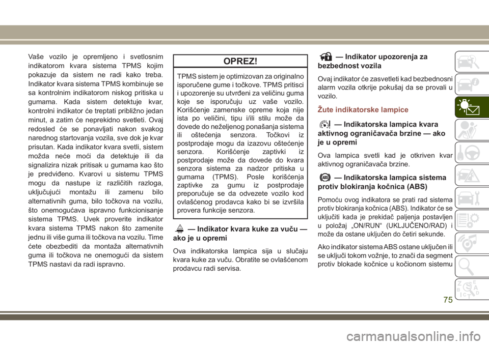 JEEP COMPASS 2018  Knjižica za upotrebu i održavanje (in Serbian) Vaše vozilo je opremljeno i svetlosnim
indikatorom kvara sistema TPMS kojim
pokazuje da sistem ne radi kako treba.
Indikator kvara sistema TPMS kombinuje se
sa kontrolnim indikatorom niskog pritiska 