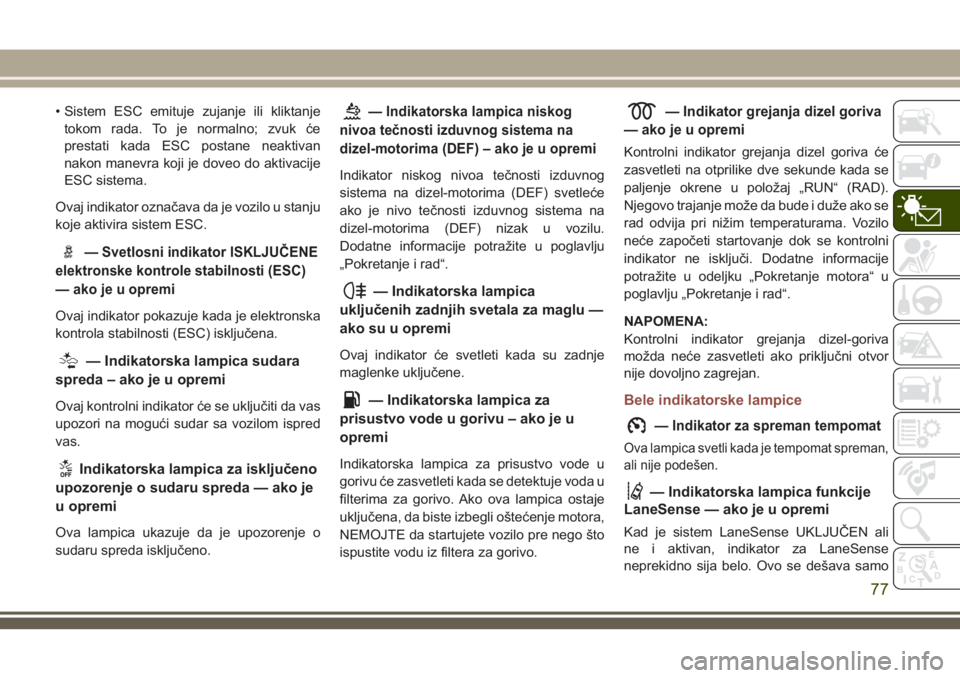 JEEP COMPASS 2018  Knjižica za upotrebu i održavanje (in Serbian) • Sistem ESC emituje zujanje ili kliktanje
tokom rada. To je normalno; zvuk će
prestati kada ESC postane neaktivan
nakon manevra koji je doveo do aktivacije
ESC sistema.
Ovaj indikator označava da