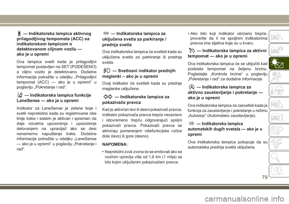 JEEP COMPASS 2018 Knjižica za upotrebu i održavanje (in Serbian) — Indikatorska lampica aktivnog
prilagodljivog tempomata (ACC) sa
indikatorskom lampicom o
detektovanom ciljnom vozilu —
ako je u opremi
Ova lampica svetli kada je prilagodljivi
tempomat postavlje JEEP COMPASS 2018 Knjižica za upotrebu i održavanje (in Serbian) — Indikatorska lampica aktivnog
prilagodljivog tempomata (ACC) sa
indikatorskom lampicom o
detektovanom ciljnom vozilu —
ako je u opremi
Ova lampica svetli kada je prilagodljivi
tempomat postavlje