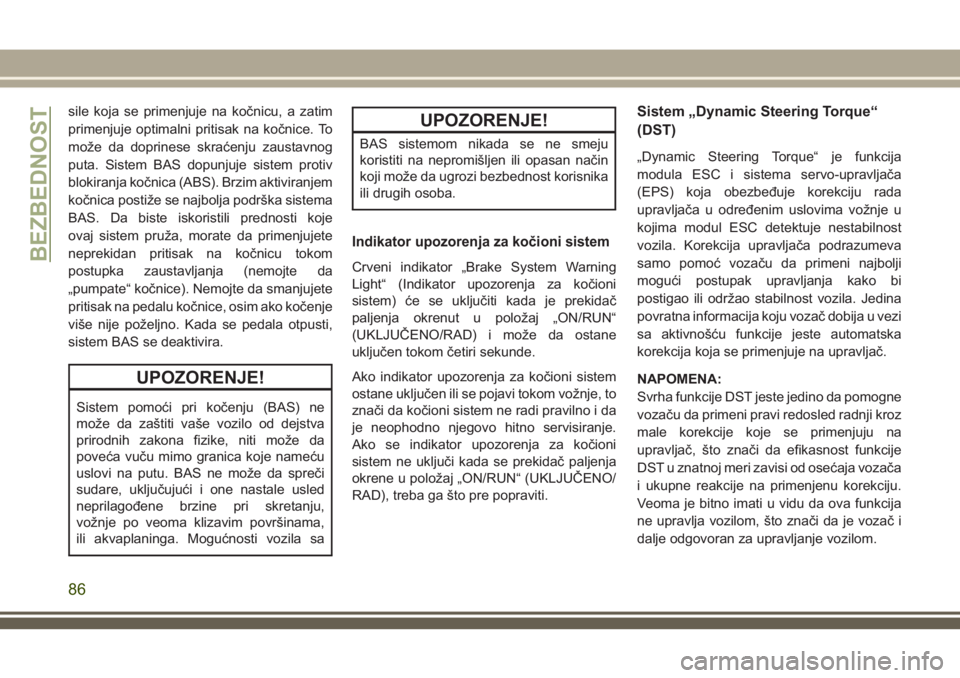JEEP COMPASS 2018  Knjižica za upotrebu i održavanje (in Serbian) sile koja se primenjuje na kočnicu, a zatim
primenjuje optimalni pritisak na kočnice. To
može da doprinese skraćenju zaustavnog
puta. Sistem BAS dopunjuje sistem protiv
blokiranja kočnica (ABS). 