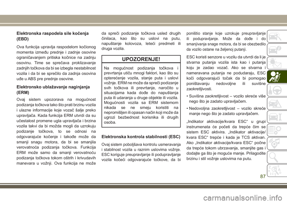 JEEP COMPASS 2018  Knjižica za upotrebu i održavanje (in Serbian) Elektronska raspodela sile kočenja
(EBD)
Ova funkcija upravlja raspodelom kočionog
momenta između prednje i zadnje osovine
ograničavanjem pritiska kočnice na zadnju
osovinu. Time se sprečava pro