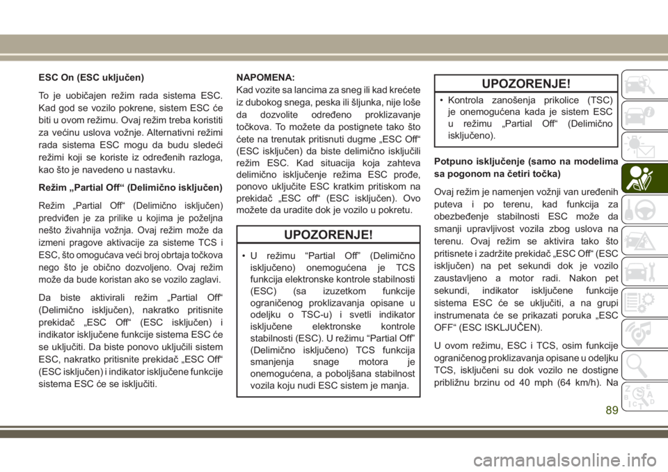 JEEP COMPASS 2018  Knjižica za upotrebu i održavanje (in Serbian) ESC On (ESC uključen)
To je uobičajen režim rada sistema ESC.
Kad god se vozilo pokrene, sistem ESC će
biti u ovom režimu. Ovaj režim treba koristiti
za većinu uslova vožnje. Alternativni rež