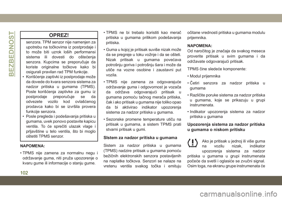 JEEP COMPASS 2019  Knjižica za upotrebu i održavanje (in Serbian) OPREZ!
senzora. TPM senzor nije namenjen za
upotrebu na točkovima iz postprodaje i
to može biti uzrok loših performansi
sistema ili dovesti do oštećenja
senzora. Kupcima se preporučuje da
korist