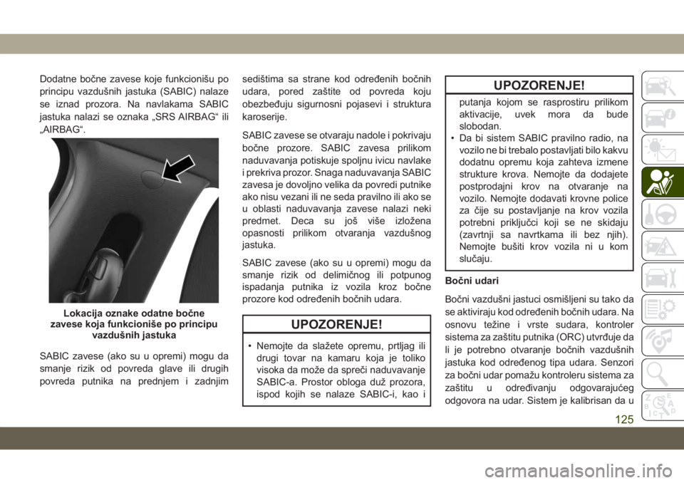 JEEP COMPASS 2019  Knjižica za upotrebu i održavanje (in Serbian) Dodatne bočne zavese koje funkcionišu po
principu vazdušnih jastuka (SABIC) nalaze
se iznad prozora. Na navlakama SABIC
jastuka nalazi se oznaka „SRS AIRBAG“ ili
„AIRBAG“.
SABIC zavese (ako