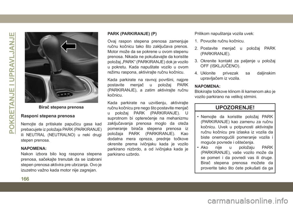 JEEP COMPASS 2019  Knjižica za upotrebu i održavanje (in Serbian) Rasponi stepena prenosa
Nemojte da pritiskate papučicu gasa kad
prebacujete iz položaja PARK (PARKIRANJE)
ili NEUTRAL (NEUTRALNO) u neki drugi
stepen prenosa.
NAPOMENA:
Nakon izbora bilo kog raspona