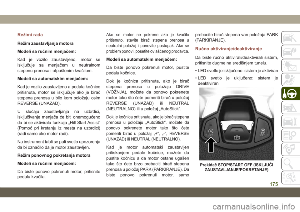 JEEP COMPASS 2019  Knjižica za upotrebu i održavanje (in Serbian) Režimi rada
Režim zaustavljanja motora
Modeli sa ručnim menjačem:
Kad je vozilo zaustavljeno, motor se
isključuje sa menjačem u neutralnom
stepenu prenosa i otpuštenim kvačilom.
Modeli sa auto