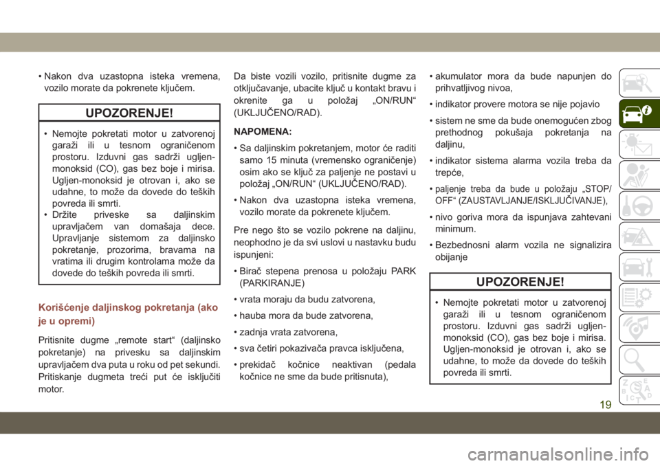 JEEP COMPASS 2019  Knjižica za upotrebu i održavanje (in Serbian) • Nakon dva uzastopna isteka vremena,vozilo morate da pokrenete ključem.
UPOZORENJE!
• Nemojte pokretati motor u zatvorenoj garaži ili u tesnom ograničenom
prostoru. Izduvni gas sadrži ugljen-