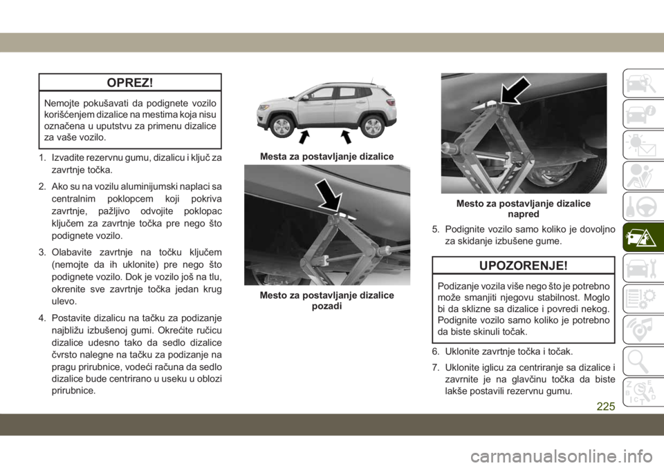 JEEP COMPASS 2019  Knjižica za upotrebu i održavanje (in Serbian) OPREZ!
Nemojte pokušavati da podignete vozilo
korišćenjem dizalice na mestima koja nisu
označena u uputstvu za primenu dizalice
za vaše vozilo.
1. Izvadite rezervnu gumu, dizalicu i ključ za zav