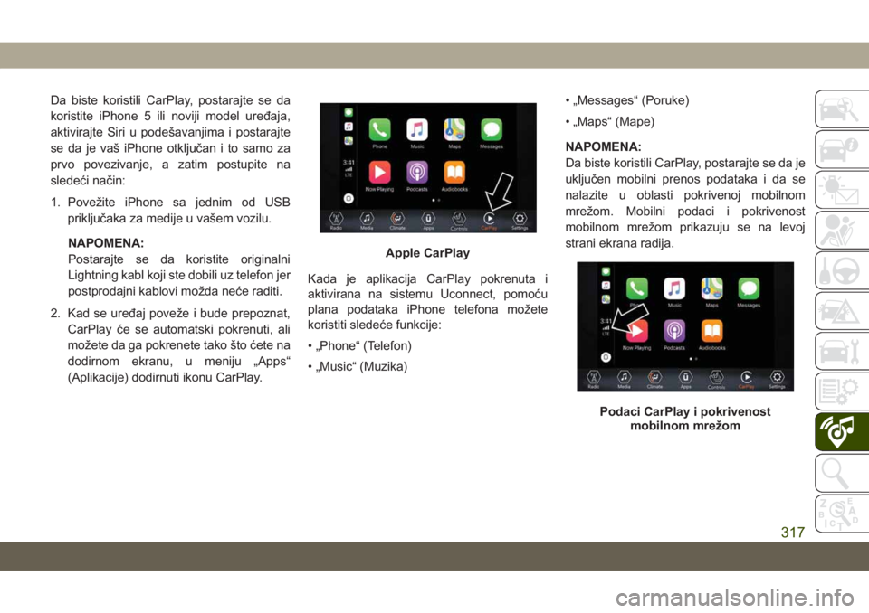JEEP COMPASS 2019  Knjižica za upotrebu i održavanje (in Serbian) Da biste koristili CarPlay, postarajte se da
koristite iPhone 5 ili noviji model uređaja,
aktivirajte Siri u podešavanjima i postarajte
se da je vaš iPhone otključan i to samo za
prvo povezivanje,