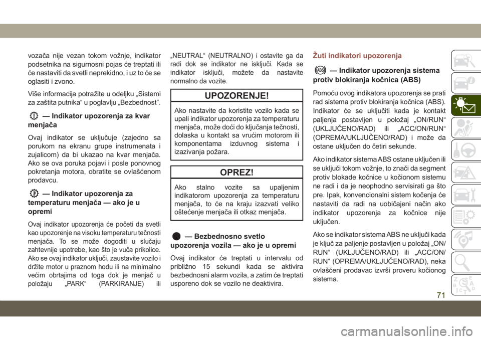 JEEP COMPASS 2019  Knjižica za upotrebu i održavanje (in Serbian) vozača nije vezan tokom vožnje, indikator
podsetnika na sigurnosni pojas će treptati ili
će nastaviti da svetli neprekidno, i uz to će se
oglasiti i zvono.
Više informacija potražite u odeljku 