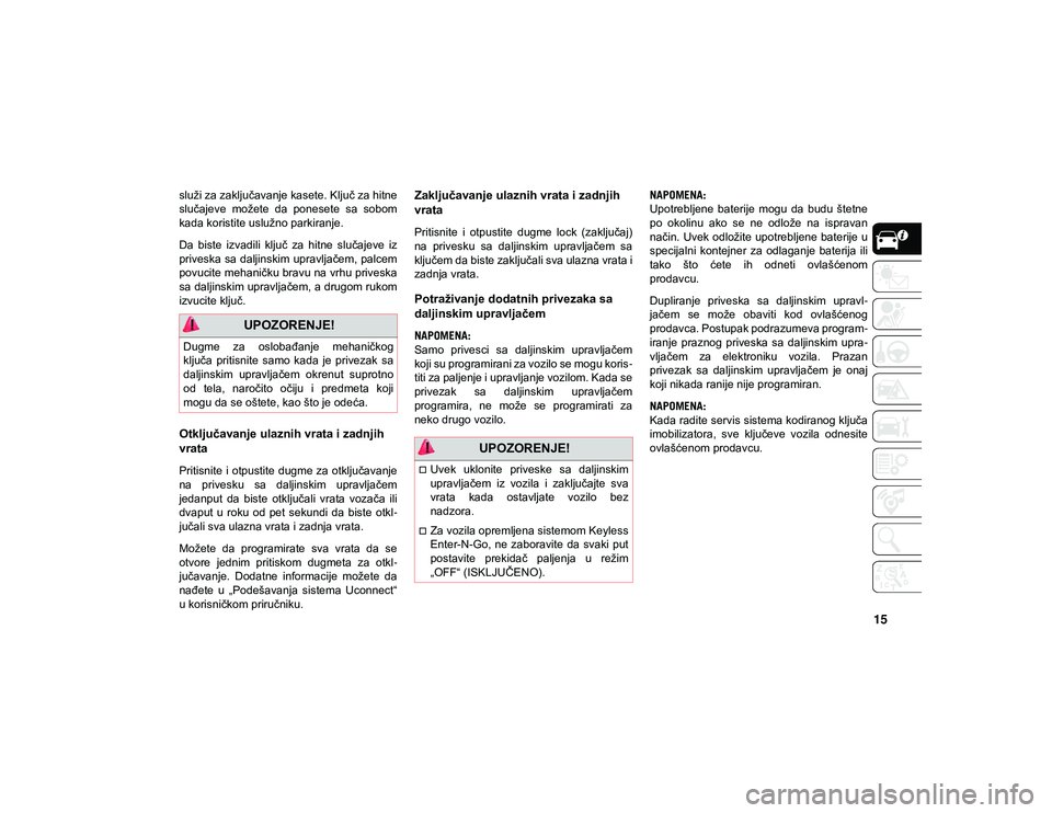 JEEP COMPASS 2020  Knjižica za upotrebu i održavanje (in Serbian) 15
služi za zaključavanje kasete. Ključ za hitne
slučajeve  možete  da  ponesete  sa  sobom
kada koristite uslužno parkiranje.
Da  biste  izvadili  ključ  za  hitne  slučajeve  iz
priveska sa 