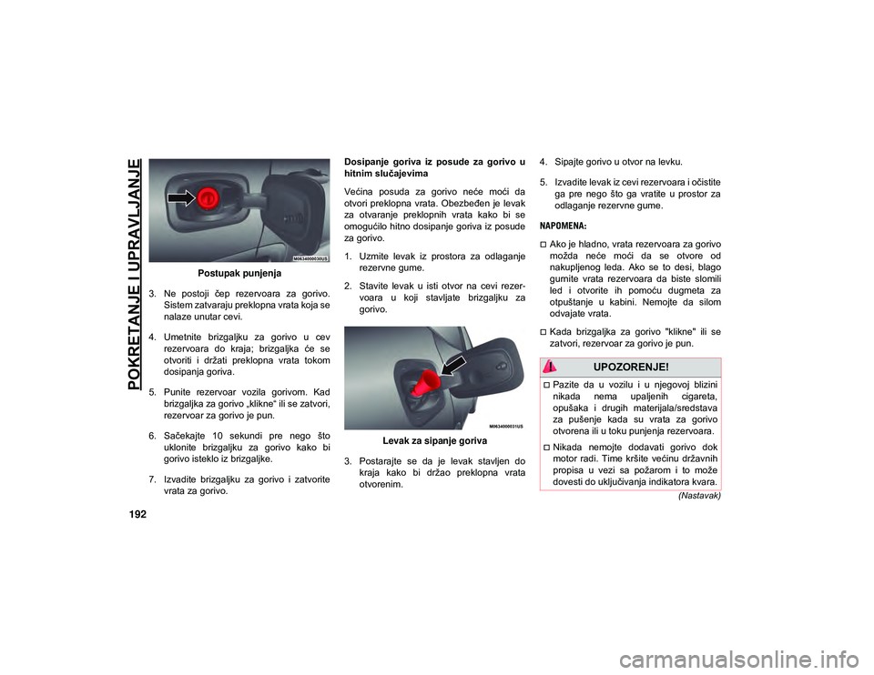 JEEP COMPASS 2020  Knjižica za upotrebu i održavanje (in Serbian) POKRETANJE I UPRAVLJANJE
192
(Nastavak)
Postupak punjenja
3. Ne  postoji  čep  rezervoara  za  gorivo. Sistem zatvaraju preklopna vrata koja se
nalaze unutar cevi.
4. Umetnite  brizgaljku  za  gorivo