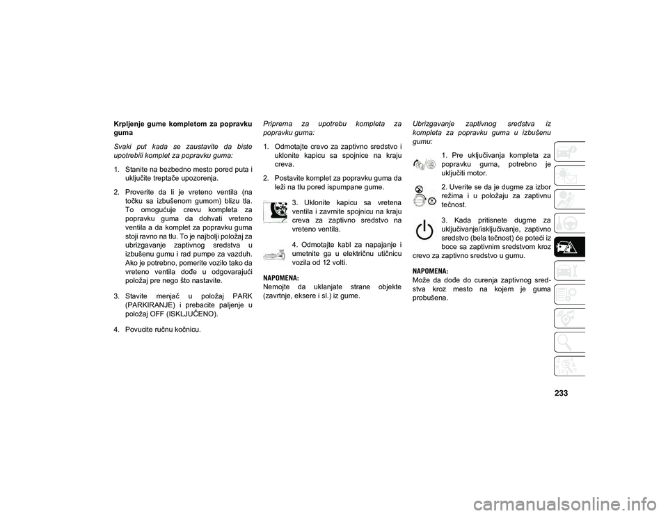 JEEP COMPASS 2020  Knjižica za upotrebu i održavanje (in Serbian) 233
Krpljenje  gume  kompletom  za  popravku
guma
Svaki  put  kada  se  zaustavite  da  biste
upotrebili komplet za popravku guma:
1. Stanite na bezbedno mesto pored puta iuključite treptače upozore